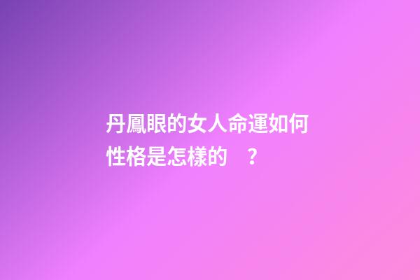 丹鳳眼的女人命運如何 性格是怎樣的？